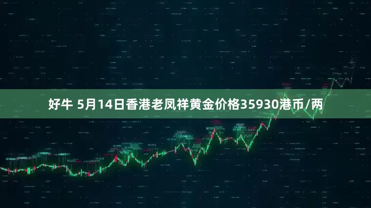 好牛 5月14日香港老凤祥黄金价格35930港币/两