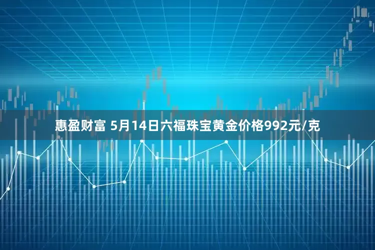惠盈财富 5月14日六福珠宝黄金价格992元/克