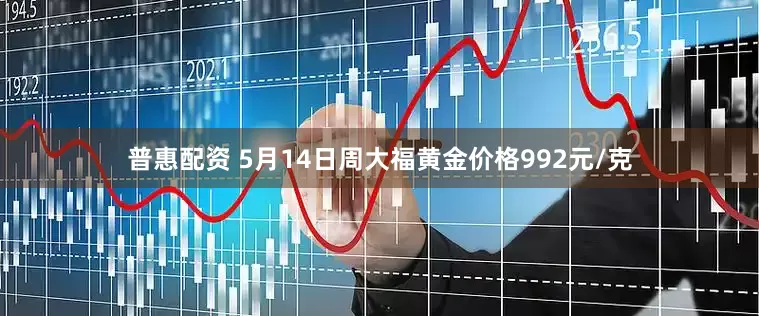 普惠配资 5月14日周大福黄金价格992元/克