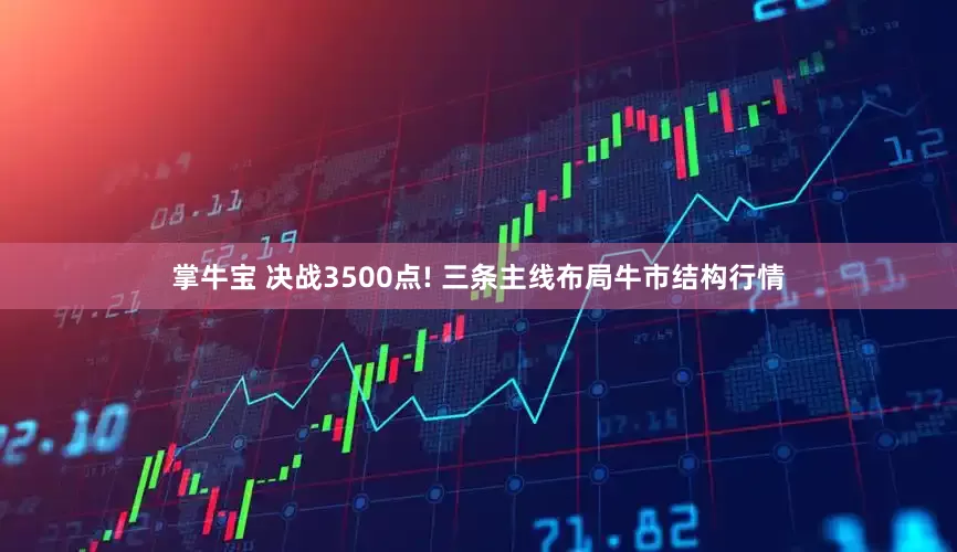 掌牛宝 决战3500点! 三条主线布局牛市结构行情